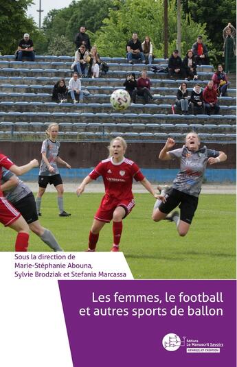 Couverture du livre « Les femmes, le football et autres sports de ballon : Enjeux, défis, bonnes pratiques et nouvelles représentations » de Sylvie Brodziak et Marie-Stephanie Abouna et . Collectif et Stefania Marcassa aux éditions Le Manuscrit