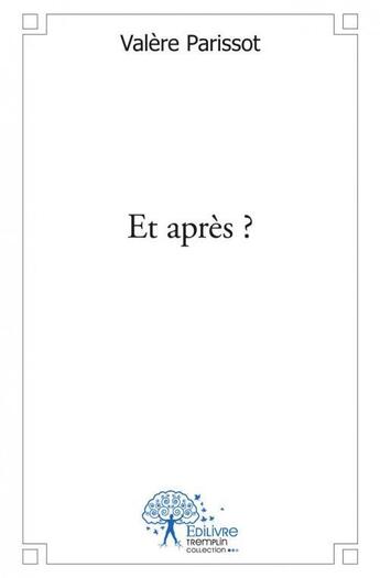 Couverture du livre « Et apres ? » de Valere Parissot aux éditions Edilivre