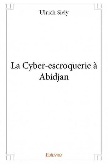 Couverture du livre « La cyber-escroquerie à Abidjan » de Ulrich Siely aux éditions Edilivre