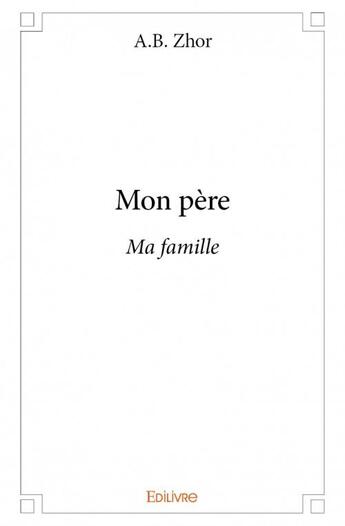 Couverture du livre « Mon père, ma famille » de A.B. Zhor aux éditions Edilivre