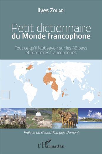 Couverture du livre « Petit dictionnaire du monde francophone ; tout ce qu'il faut savoir sur les 45 pays et territoires francophones » de Ilyes Zouari aux éditions L'harmattan