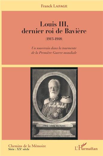 Couverture du livre « Louis III dernier roi de Bavière 1913-1918 ; un souverain dans la tourmente de la Premiere Guerre mondial » de Franck Lafage aux éditions L'harmattan