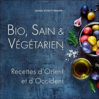 Couverture du livre « Bio, sain & végétarien ; recettes d'Orient et d'Occident » de Michele Schmitt-Remark aux éditions Ecce