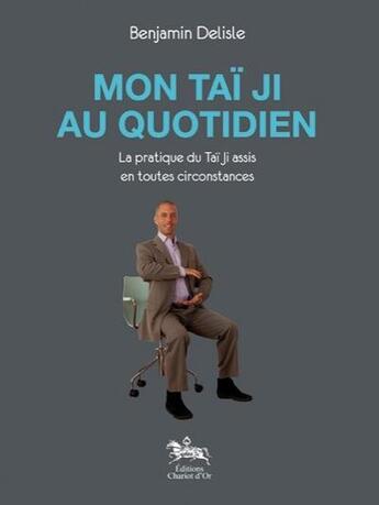 Couverture du livre « Mon taï ji au quotidien ; la pratique du taï ji assis en toutes circonstances » de Benjamin Delisle aux éditions Chariot D'or