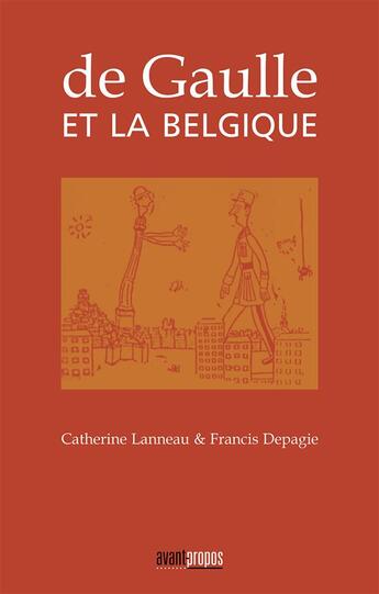 Couverture du livre « De Gaulle et la Belgique » de Catherine Lanneau et Francis Depagie aux éditions Avant-propos