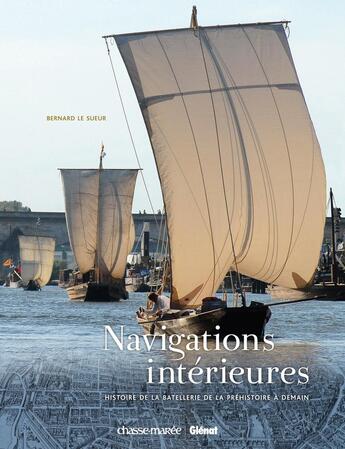 Couverture du livre « Navigations intérieures ; histoire de la batellerie de la préhistoire à demain » de Bernard Le Sueur aux éditions Glenat