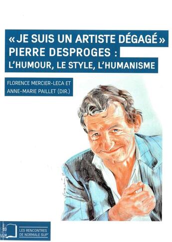 Couverture du livre « Je suis un artiste dégagé ; Pierre Desproges : l'humour, le style, l'humanisme » de Anne-Marie Paillet et Florence Mercier-Leca aux éditions Rue D'ulm