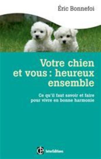 Couverture du livre « Votre chien et vous : heureux ensemble ; ce qu'il faut savoir et faire pour vivre en bonne harmonie » de Eric Bonnefoi aux éditions Intereditions