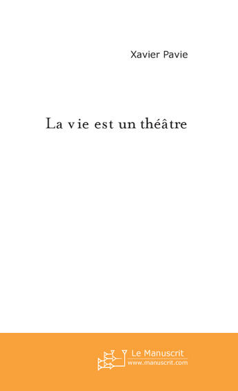 Couverture du livre « La vie est un théâtre » de Xavier Pavie aux éditions Le Manuscrit