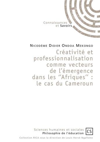 Couverture du livre « Créativité et professionnalisation comme vecteurs de l'émergence dans les ''Afriques'' ; le cas du Cameroun » de Nicodeme Didier Ondoa Mekongo aux éditions Connaissances Et Savoirs