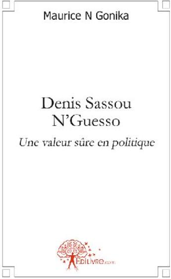 Couverture du livre « Denis Sassou N'guesso ; une valeur sûre en politique » de Maurice Ngonika aux éditions Edilivre