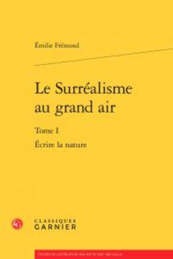 Couverture du livre « Le Surréalisme au grand air t.1 ; écrire la nature » de Emilie Fremond aux éditions Classiques Garnier