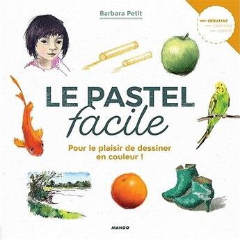 Couverture du livre « Le pastel facile ; pour le plaisir de dessiner en couleur » de Barbara Petit aux éditions Mango