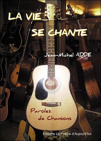Couverture du livre « La vie se chante ; paroles de chansons » de Jean-Michel Adde aux éditions Poesie D'aujourd'hui