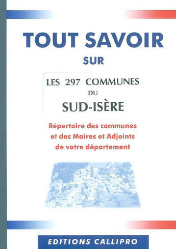 Couverture du livre « Tout Savoir Sur Les 297 Communes Du Sud-Isere ; Repertoire Des Communes Et Des Maires Et Adjoints Du Sud-Isere » de Muriel Beuzit aux éditions Callipro