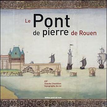 Couverture du livre « Le pont de pierre de Rouen par Claude Chastillon, topographe du roi » de Stephane Rioland aux éditions Point De Vues