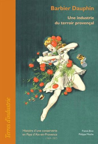 Couverture du livre « Barbier Dauphin ; une industrie du terroir provençal ; histoire d'une conserverie en pays d'Aix-en-Provence (1869-1987) » de Philippe Mioche et Francis Brun aux éditions Ref2c