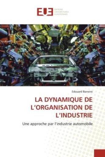 Couverture du livre « La dynamique de l'organisation de l'industrie - une approche par l'industrie automobile » de Barreiro Edouard aux éditions Editions Universitaires Europeennes