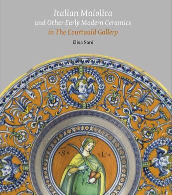 Couverture du livre « Italian maiolica and other early modern ceramics in the courtauld gallery » de Elisa Sani aux éditions Paul Holberton