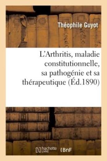 Couverture du livre « L'arthritis, maladie constitutionnelle, sa pathogenie et sa therapeutique au point de vue - des theo » de Guyot-T aux éditions Hachette Bnf