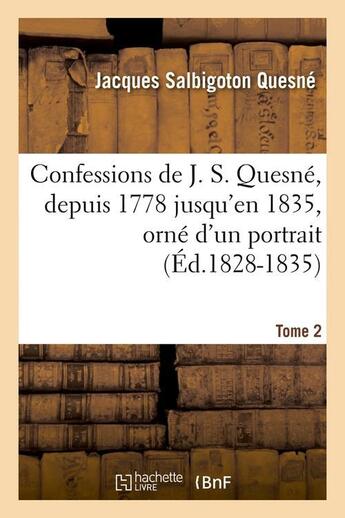 Couverture du livre « Confessions de J. S. Quesné, depuis 1778 jusqu'[en 1835], orné d'un portrait. Tome 2 (Éd.1828-1835) » de Quesne J S. aux éditions Hachette Bnf