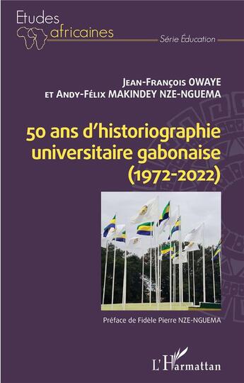 Couverture du livre « 50 ans d'historiographie universitaire gabonaise (1972-2022) » de Jean-Francois Owaye et Andy-Felix Makindey Nze-Nguema aux éditions L'harmattan