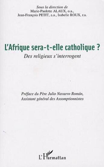 Couverture du livre « L'Afrique sera-t-elle catholique ? ; des religieux s'interrogent » de Marie-Paulette Alaux et Isabelle Roux et Jean-Francois Petit aux éditions L'harmattan