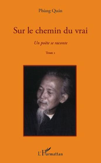 Couverture du livre « Un poète se raconte Tome 1 ; sur le chemin du vrai » de Phung Quan aux éditions L'harmattan