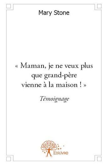 Couverture du livre « Maman, je ne veux plus que grand-père vienne à la maison ! » de Mary Stone aux éditions Edilivre