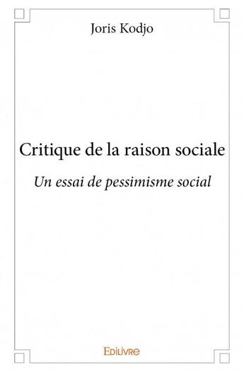 Couverture du livre « Critique de la raison sociale ; un essai de pessimisme social » de Kodjo Joris aux éditions Edilivre