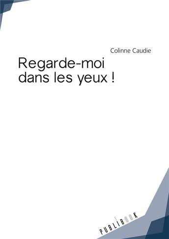 Couverture du livre « Regarde-moi dans les yeux ! » de Colinne Caudie aux éditions Publibook