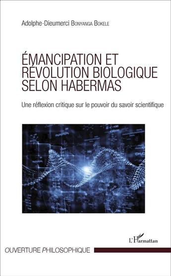 Couverture du livre « Émancipation et révolution biologique selon Habermas ; une réflexion critique sur le pouvoir du savoir scientifique » de Adolphe-Dieumerci Bonyanga Bokele aux éditions L'harmattan