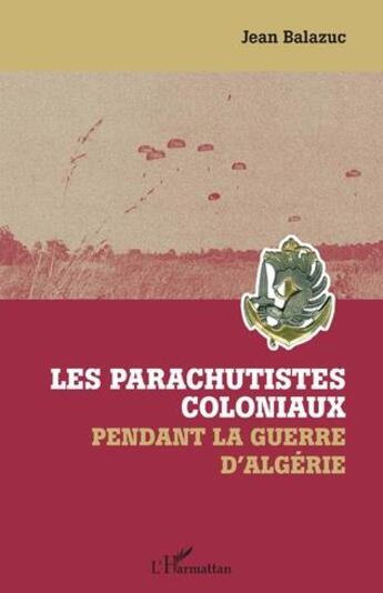 Couverture du livre « Les parachutistes coloniaux pendant la guerre d'Algérie » de Jean Balazuc aux éditions L'harmattan