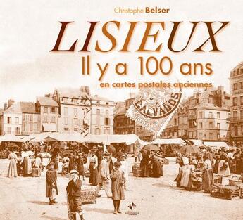 Couverture du livre « Lisieux il y a 100 ans en cartes postales anciennes » de Christophe Belser aux éditions Patrimoines & Medias