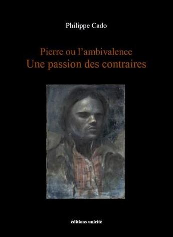 Couverture du livre « Pierre ou l'ambivalence ; une passion des contraires » de Philippe Cado aux éditions Unicite