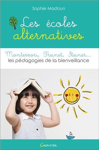 Couverture du livre « Les écoles alternatives : Montessori, Freinet, Steiner ; les pédagogies de la bienveillance » de Sophie Madoun aux éditions Grancher