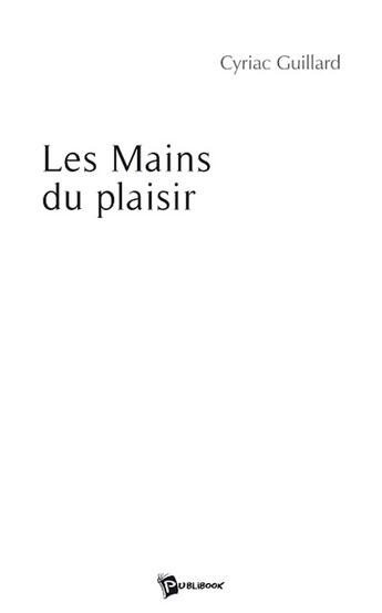 Couverture du livre « Les mains du plaisir » de Cyriac Guillard aux éditions Publibook