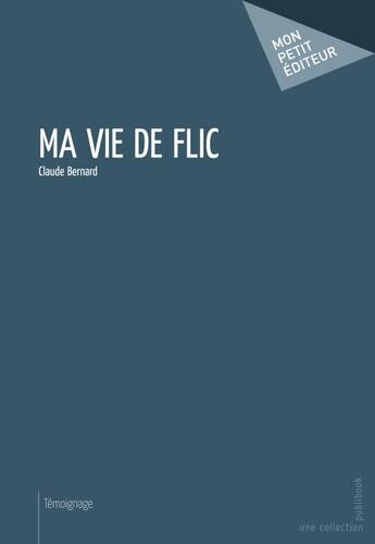 Couverture du livre « Ma vie de flic » de Claude Bernard aux éditions Publibook