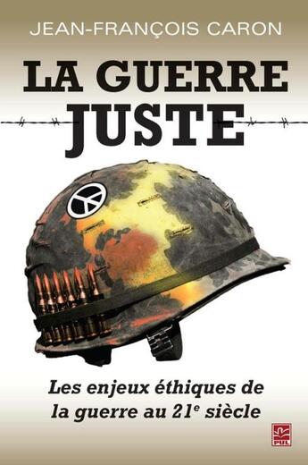 Couverture du livre « La guerre juste ; les enjeux éthiques de la guerre au 21e siècle » de Jean-Francois Caron aux éditions Presses De L'universite De Laval