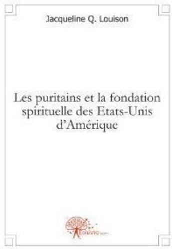 Couverture du livre « Les puritains et la fondation spirituelle des etats unis » de Q. Louison J. aux éditions Edilivre