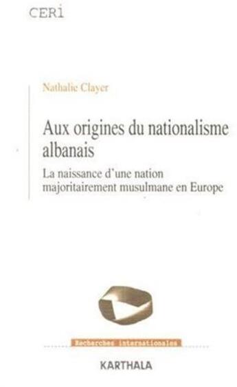 Couverture du livre « Aux origines du nationalisme albanais ; la naissance d'une nation majoritairement musulmane en europe » de Nathalie Clayer aux éditions Karthala