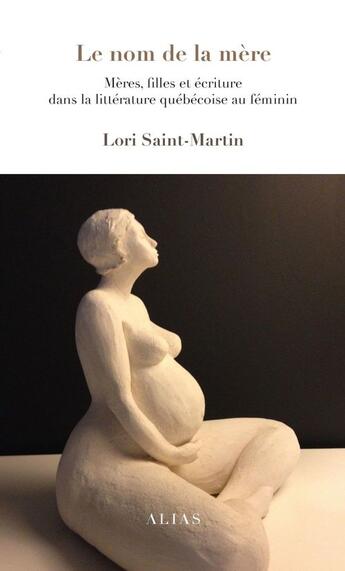 Couverture du livre « Le nom de la mere. meres, filles et ecriture dans la litterature » de Lori Saint-Martin aux éditions Alias