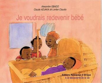 Couverture du livre « Je voudrais redevenir bébé » de Alexandre Gbado et Claude Adjaka et Claudio Lenfan aux éditions Ruisseaux D'afrique Editions