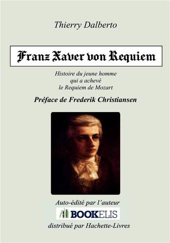 Couverture du livre « Franz xaver von requiem - histoire de franz xaver sussmayr, le jeune disciple de mozart qui a acheve » de Thierry Dalberto aux éditions Bookelis