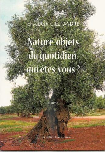Couverture du livre « Nature, objets du quotidien, qui êtes vous ? » de Elisabeth Gilli-Andre aux éditions Claire Lorrain