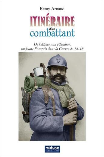 Couverture du livre « Itinéraire d'un combattant ; de l'Alsace aux Flandres, un jeune Français dans la guerre de 14-18 » de Remy Arnaud aux éditions Metvox