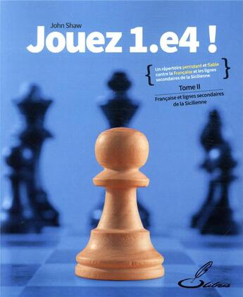 Couverture du livre « Jouez 1.e4 ! t.2 ; Française et lignes secondaires de la Sicilienne » de John Shaw aux éditions Olibris