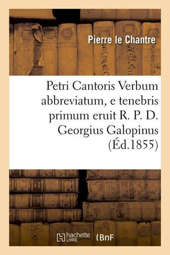 Couverture du livre « Petri cantoris verbum abbreviatum, e tenebris primum eruit r. p. d. georgius galopinus (ed.1855) » de Le Chantre Pierre aux éditions Hachette Bnf