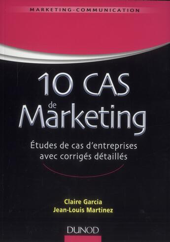 Couverture du livre « 10 cas de marketing ; études de cas d'entreprises avec corrigés détaillés » de Claire Garcia et Jean-Louis Martinez aux éditions Dunod