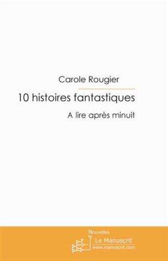 Couverture du livre « 10 histoires fantastiques ; à lire après minuit » de Carole Rougier aux éditions Le Manuscrit